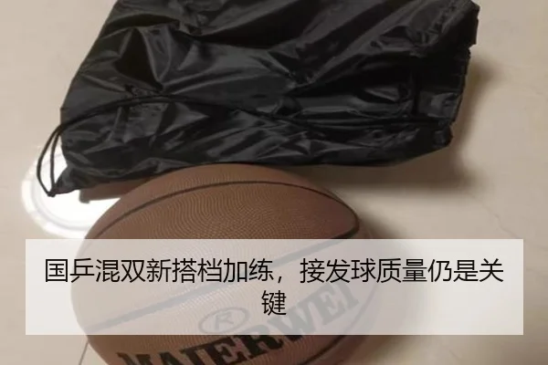 国乒混双新搭档加练，接发球质量仍是关键