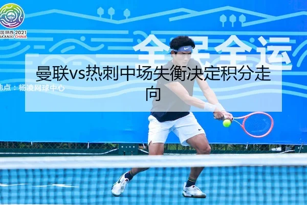 曼联vs热刺中场失衡决定积分走向