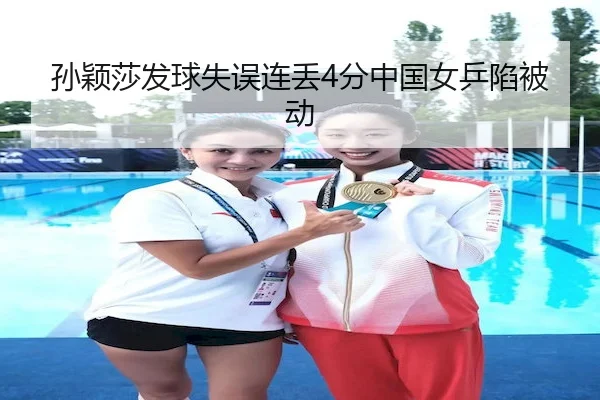 孙颖莎发球失误连丢4分中国女乒陷被动